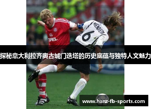 探秘意大利拉齐奥古城门迭塔的历史底蕴与独特人文魅力