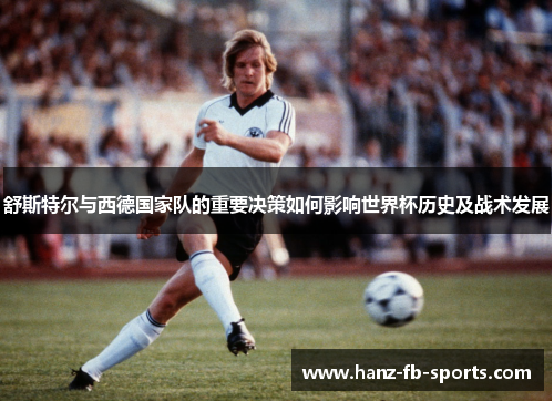 舒斯特尔与西德国家队的重要决策如何影响世界杯历史及战术发展