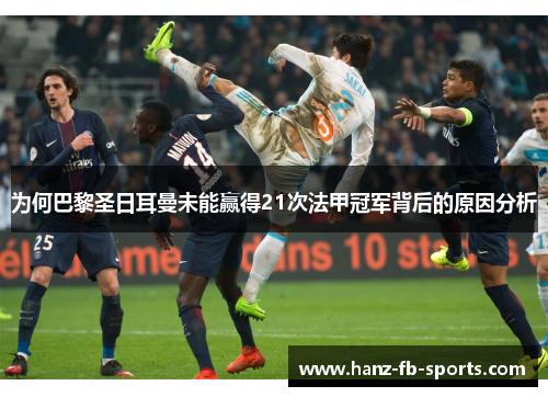 为何巴黎圣日耳曼未能赢得21次法甲冠军背后的原因分析