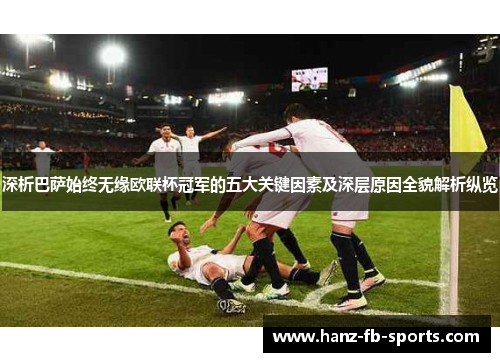 深析巴萨始终无缘欧联杯冠军的五大关键因素及深层原因全貌解析纵览