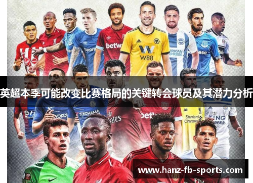 英超本季可能改变比赛格局的关键转会球员及其潜力分析 英超本季可能改变比赛格局的关键转会球员及其潜力分析