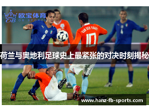 荷兰与奥地利足球史上最紧张的对决时刻揭秘 荷兰与奥地利足球史上最紧张的对决时刻揭秘