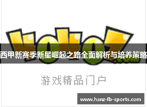 西甲新赛季新星崛起之路全面解析与培养策略 西甲新赛季新星崛起之路全面解析与培养策略