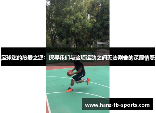 足球迷的热爱之源：探寻我们与这项运动之间无法割舍的深厚情感