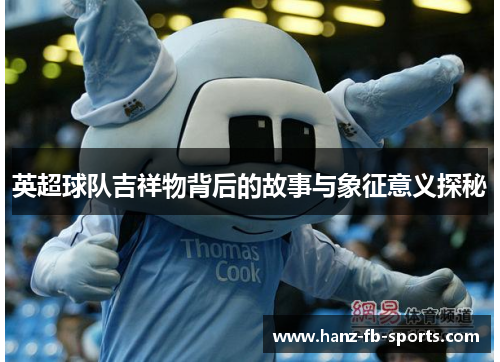 英超球队吉祥物背后的故事与象征意义探秘 英超球队吉祥物背后的故事与象征意义探秘