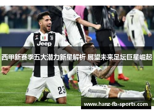 西甲新赛季五大潜力新星解析 展望未来足坛巨星崛起