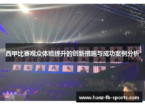 西甲比赛观众体验提升的创新措施与成功案例分析