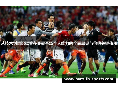 从技术到意识福登在亚冠赛场个人能力的全面展现与价值关键作用
