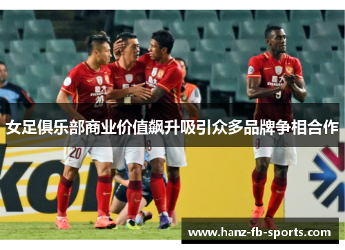 女足俱乐部商业价值飙升吸引众多品牌争相合作