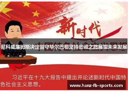 尼科威廉姆斯决定留守毕尔巴鄂坚持忠诚之路展望未来发展 尼科威廉姆斯决定留守毕尔巴鄂坚持忠诚之路展望未来发展