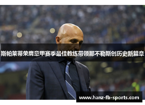 斯帕莱蒂荣膺意甲赛季最佳教练带领那不勒斯创历史新篇章 斯帕莱蒂荣膺意甲赛季最佳教练带领那不勒斯创历史新篇章