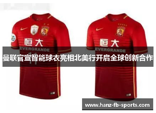 曼联官宣智能球衣亮相北美行开启全球创新合作 曼联官宣智能球衣亮相北美行开启全球创新合作