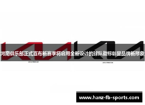河南俱乐部正式宣布新赛季将启用全新设计的球队徽标彰显品牌新形象