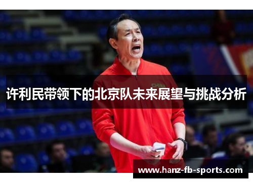 许利民带领下的北京队未来展望与挑战分析