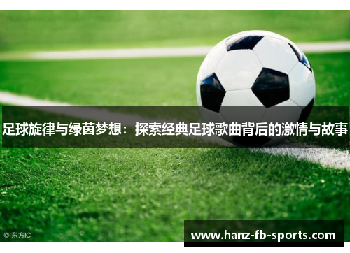 足球旋律与绿茵梦想：探索经典足球歌曲背后的激情与故事