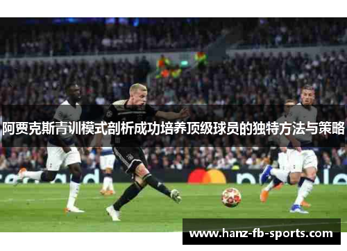阿贾克斯青训模式剖析成功培养顶级球员的独特方法与策略