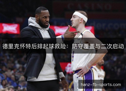 德里克怀特后排起球救险：防守覆盖与二次启动