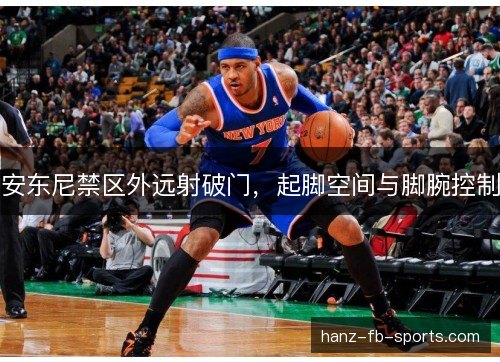 安东尼禁区外远射破门,起脚空间与脚腕控制 安东尼禁区外远射破门,起脚空间与脚腕控制