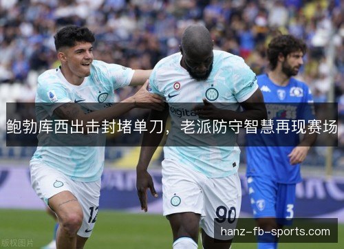 鲍勃库西出击封堵单刀，老派防守智慧再现赛场